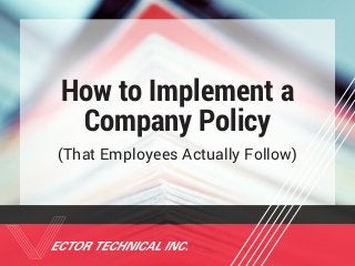 How to Implement a
Company Policy
(That Employees Actually Follow)
 