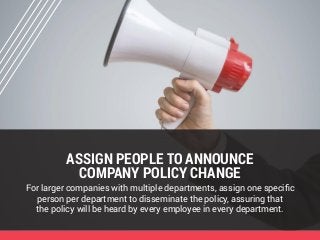 ASSIGN PEOPLE TO ANNOUNCE
COMPANY POLICY CHANGE
For larger companies with multiple departments, assign one specific
person...