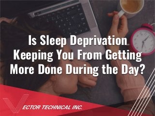 Is Sleep Deprivation
Keeping You From Getting
More Done During the Day?
 