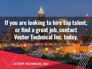 If you are looking to hire top talent,
or find a great job, contact
Vector Technical Inc. today.
 