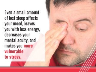 Even a small amount
of lost sleep affects
your mood, leaves
you with less energy,
decreases your
mental acuity, and
makes ...