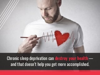 Chronic sleep deprivation can destroy your health —
and that doesn’t help you get more accomplished.
 