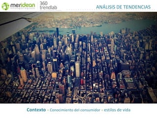 ANÁLISIS DE TENDENCIAS




Contexto = Conocimiento del consumidor = estilos de vida
 