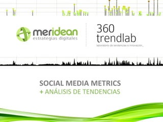 SOCIAL MEDIA METRICS
+ ANÁLISIS DE TENDENCIAS
 