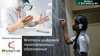 Векторы цифровой
трансформации
образования
Михаил Крикунов
 