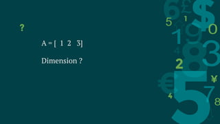 ?
A = [ 1 2 3]
Dimension ?
 