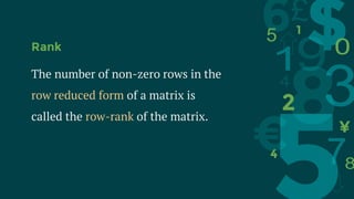 Rank
The number of non-zero rows in the
row reduced form of a matrix is
called the row-rank of the matrix.
 
