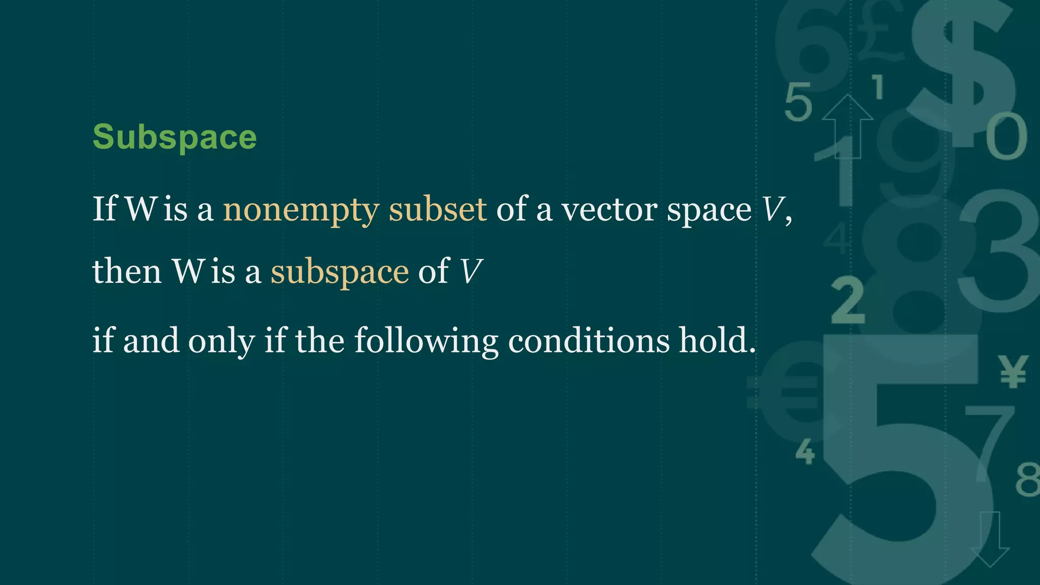 Subspace
If W is a nonempty subset of a vector space V,
then W is a subspace of V
if and only if the following conditions hold.
 