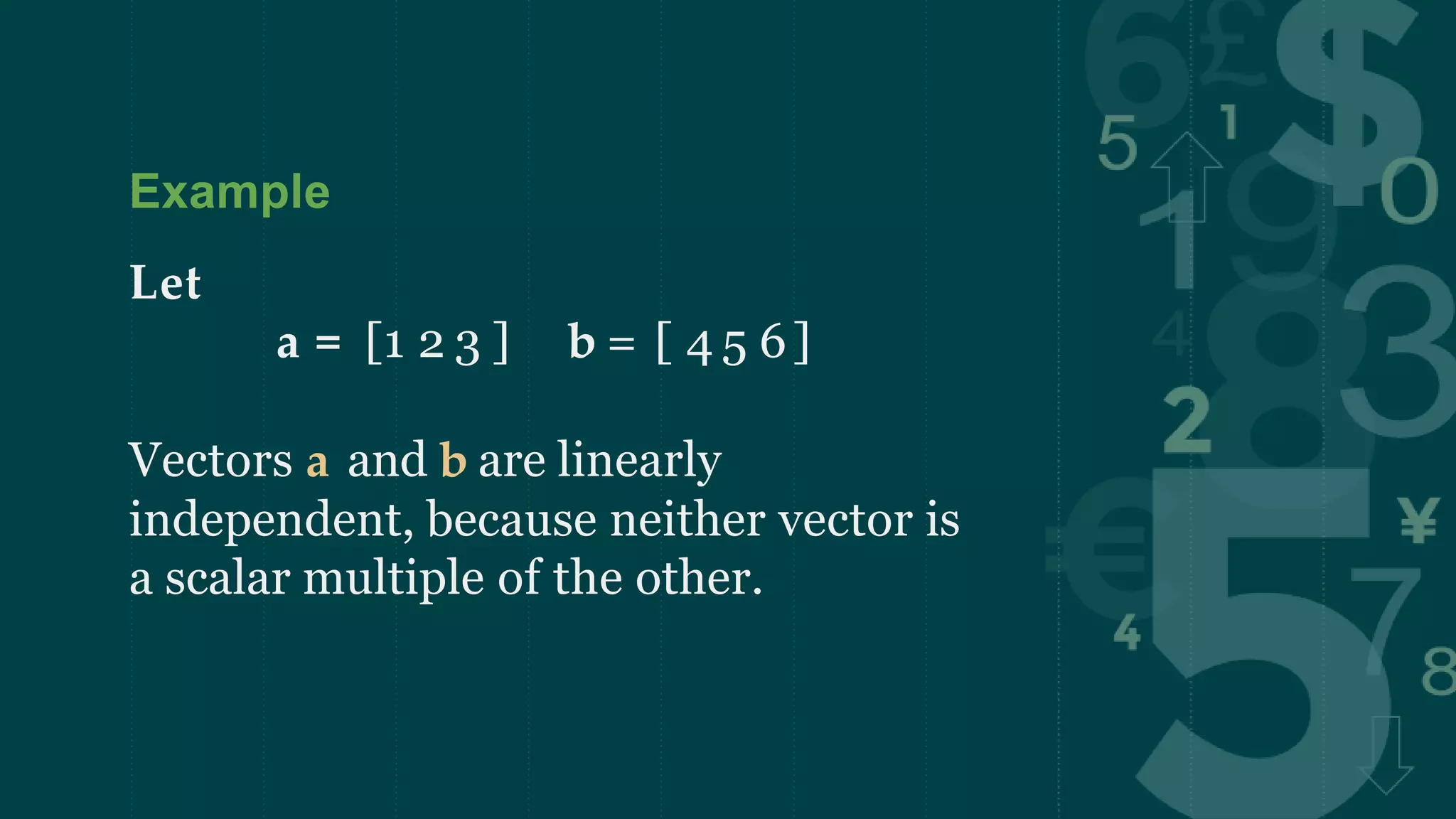 Example
Let
a = [1 2 3 ] b = [ 4 5 6]
Vectors a and b are linearly
independent, because neither vector is
a scalar multiple of the other.
 