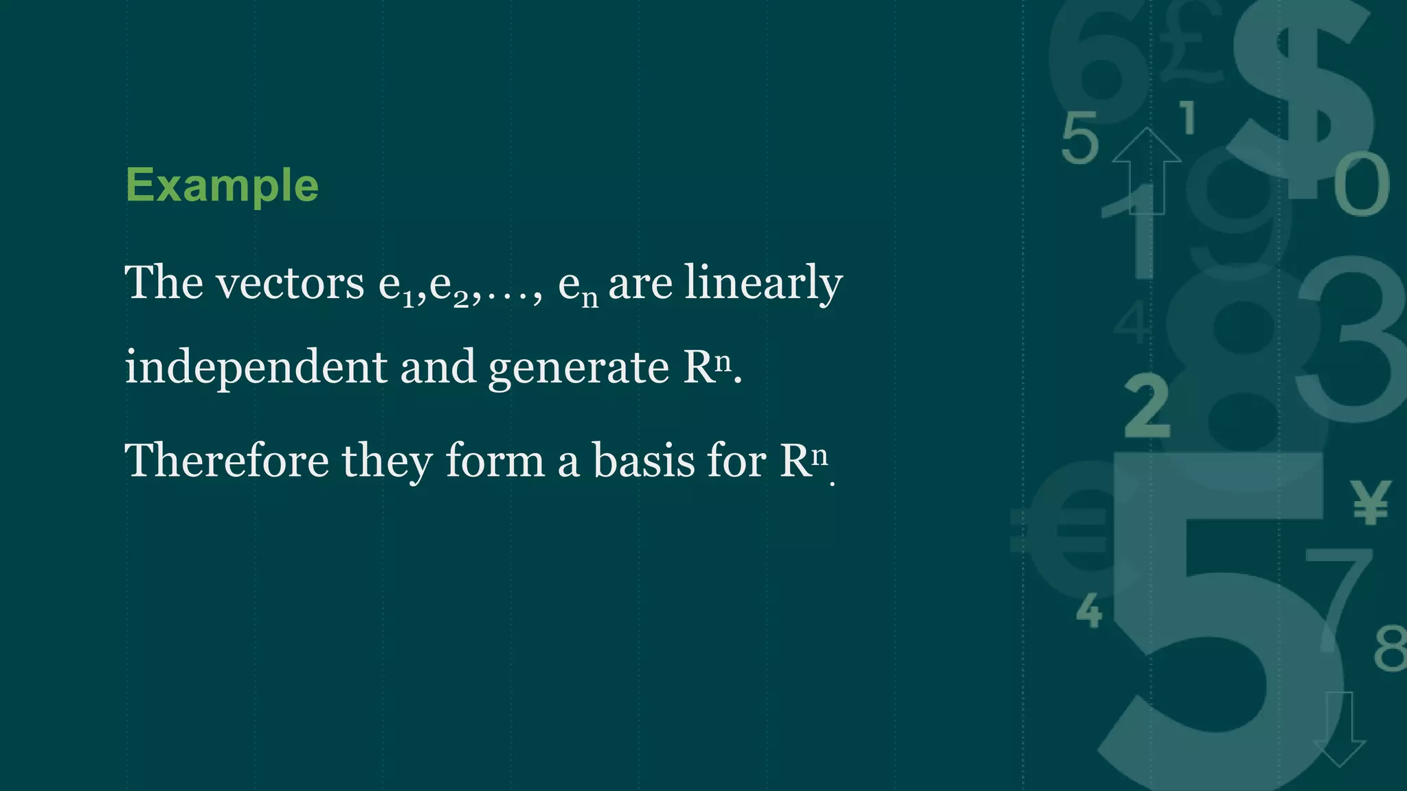 Example
The vectors e1,e2,…, en are linearly
independent and generate Rn.
Therefore they form a basis for Rn
.
 
