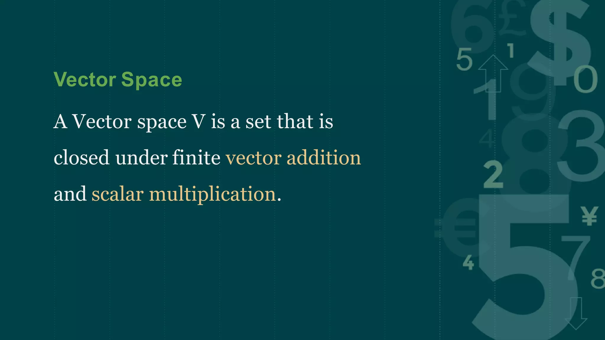 Vector Space
A Vector space V is a set that is
closed under finite vector addition
and scalar multiplication.
 