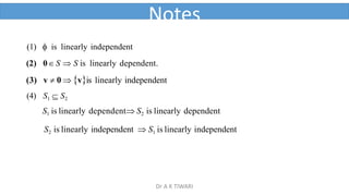 1  is linearly independent
(2) 0 S  S is linearly dependent.
(3) v  0  vis linearly independent
(4) S1  S2
S1 is linearly dependent S2 is linearly dependent
S2 is linearly independent  S1 is linearly independent
Notes
Dr A K TIWARI
 