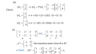       
2 12  0 

3  21

1
2 B B
B
[v] 
1
 [v]  P[v]
(b)


 2
1 2 ⁝ 3 4
0 1 ⁝  2 3
1 0 ⁝ 1 2
 
G.J.E.
B'
 2 ⁝ 2  2
B I P
-1

3
2 (the transition matrix from B to B')
 2
P1

1

 Check: 2
1
3  0   I
  

1 2

3  2 1 2 1 0
PP  2
1
 0
2
Check:
 
[v] 
1
 v  (1)(3,2)  (0)(4,2)  (3,2)
 
[v] 
1
 v  (1)(1,2)  (2)(2,2)  (3,2)
B
B
(c)
Dr A K TIWARI
 