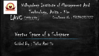 LAVC (2110015)
Vector Space of a Subspace
Guided By : Tailor Ravi Sir
Enrollment No : 130940107012
Vidhyadeep Institute of Management And
Technology, Anita - Kim
 