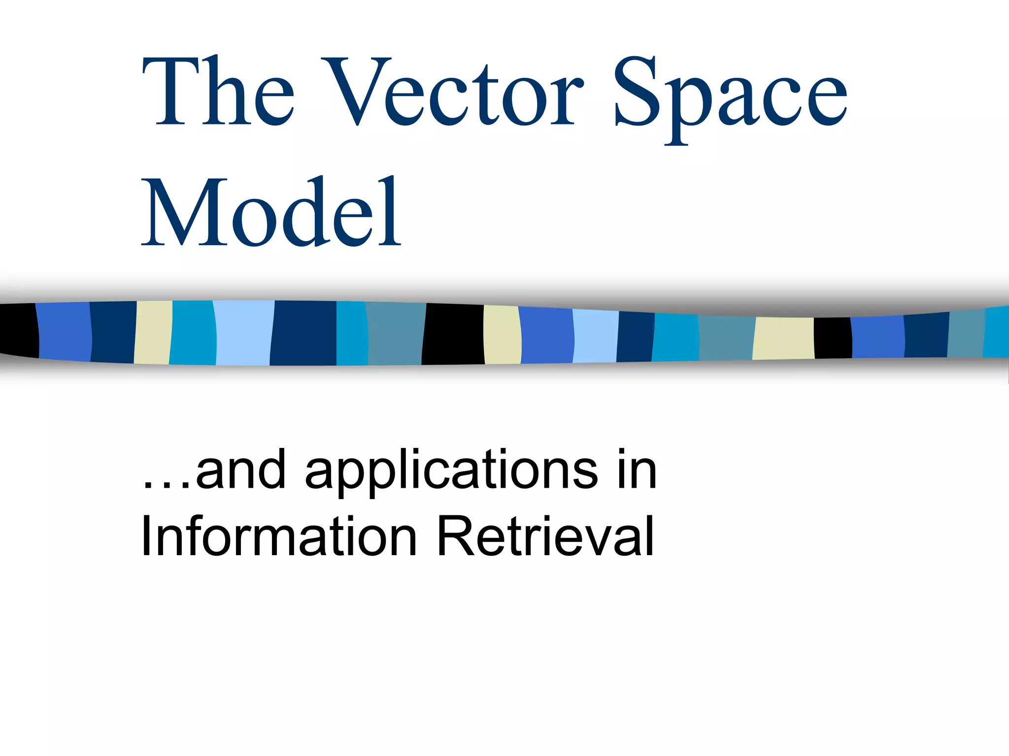 The Vector Space
Model
…and applications in
Information Retrieval
 