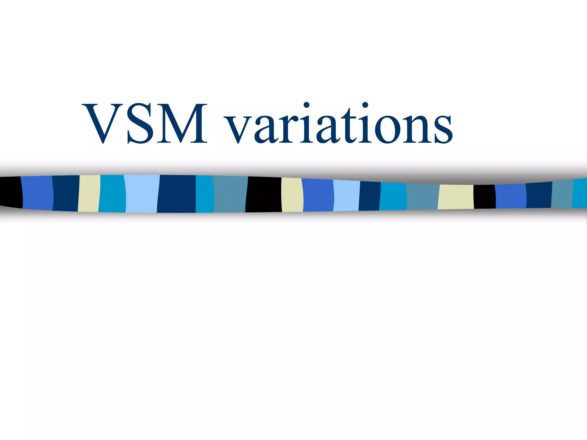 VSM variations
 