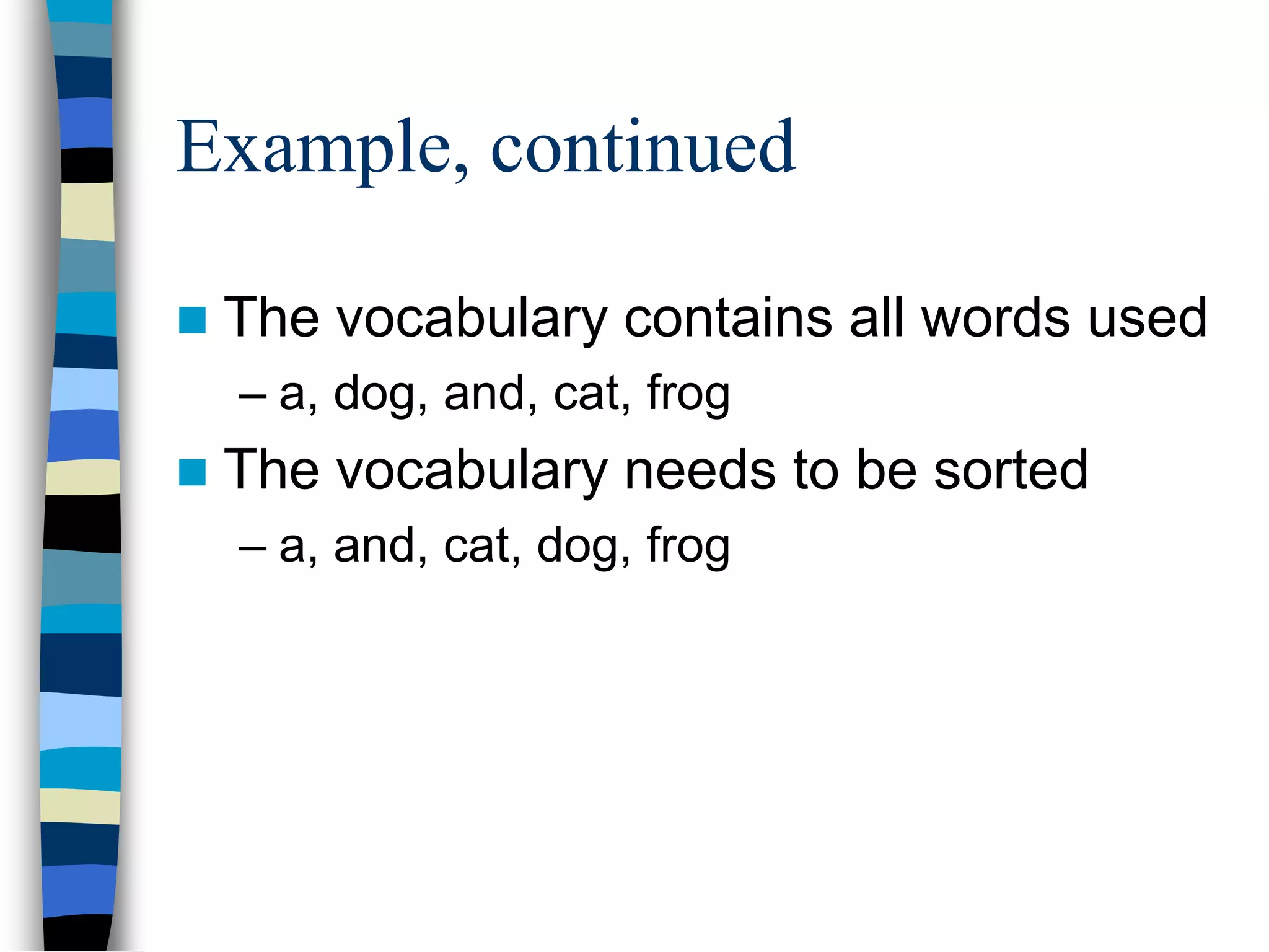 Example, continued
 The vocabulary contains all words used
– a, dog, and, cat, frog
 The vocabulary needs to be sorted
– a, and, cat, dog, frog
 