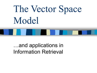 The Vector Space
Model
…and applications in
Information Retrieval
 