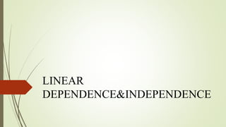 LINEAR
DEPENDENCE&INDEPENDENCE
 