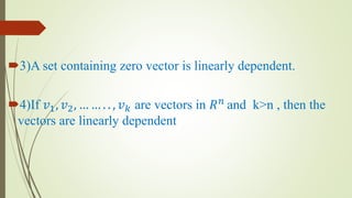 3)A set containing zero vector is linearly dependent.
4)If 𝑣1, 𝑣2, … … . . , 𝑣 𝑘 are vectors in 𝑅 𝑛
and k>n , then the
vectors are linearly dependent
 