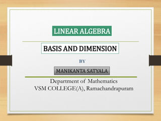 LINEAR ALGEBRA
BASIS AND DIMENSION
MANIKANTA SATYALA
Department of Mathematics
VSM COLLEGE(A), Ramachandrapuram
 