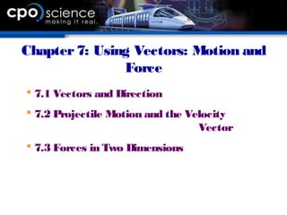 Chapter7: Using Vectors: Motion and
Force
 7.1 Vectors and Direction
 7.2 Projectile Motion and the Velocity
Vector
 7.3 Forces in Two Dimensions
 