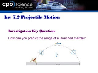 Inv 7.2 Projectile Motion
Investigation Key Question:
How can you predict the range of a launched marble?
 