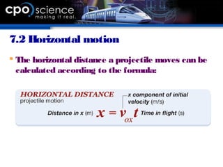 7.2 Horizontal motion
 The horizontal distance a projectile moves can be
calculated according to the formula:
 