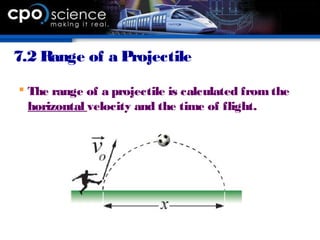 7.2 Range of a Projectile
 The range of a projectile is calculated fromthe
horizontal velocity and the time of flight.
 
