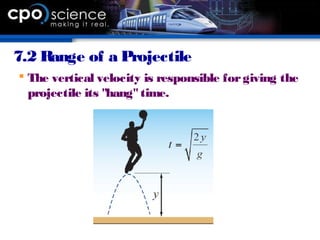 7.2 Range of a Projectile
 The vertical velocity is responsible forgiving the
projectile its "hang"time.
 