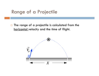 Range of a Projectile

 The range of a projectile is calculated from the
 horizontal velocity and the time of flight.
 