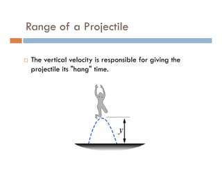 Range of a Projectile

 The vertical velocity is responsible for giving the
 projectile its "hang" time.
 