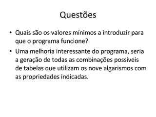 Questões Quais são os valores mínimos a introduzir para que o programa funcione?  Uma melhoria interessante do programa, seria a geração de todas as combinações possíveis de tabelas que utilizam os nove algarismos com as propriedades indicadas. 