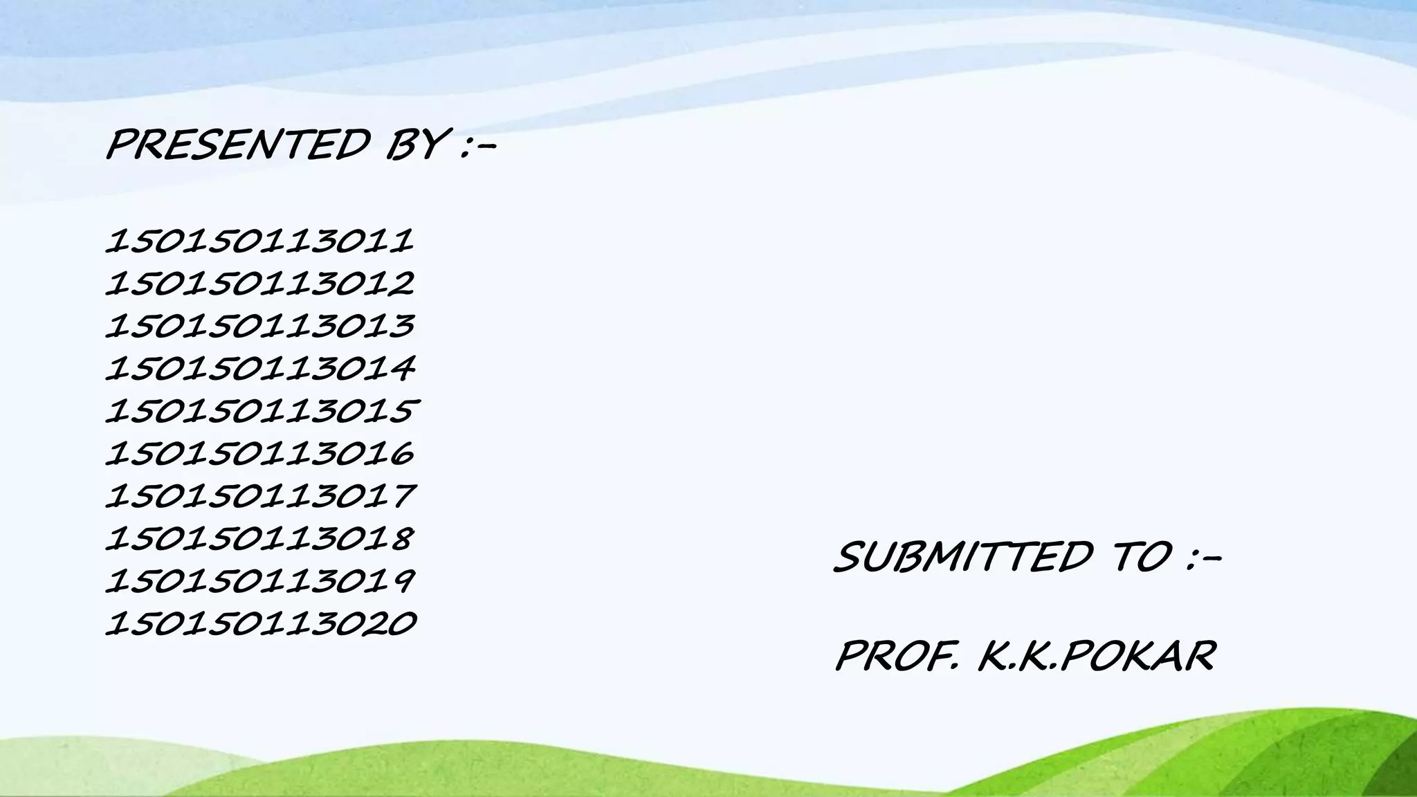 PRESENTED BY :-
150150113011
150150113012
150150113013
150150113014
150150113015
150150113016
150150113017
150150113018
150150113019
150150113020
SUBMITTED TO :-
PROF. K.K.POKAR
 