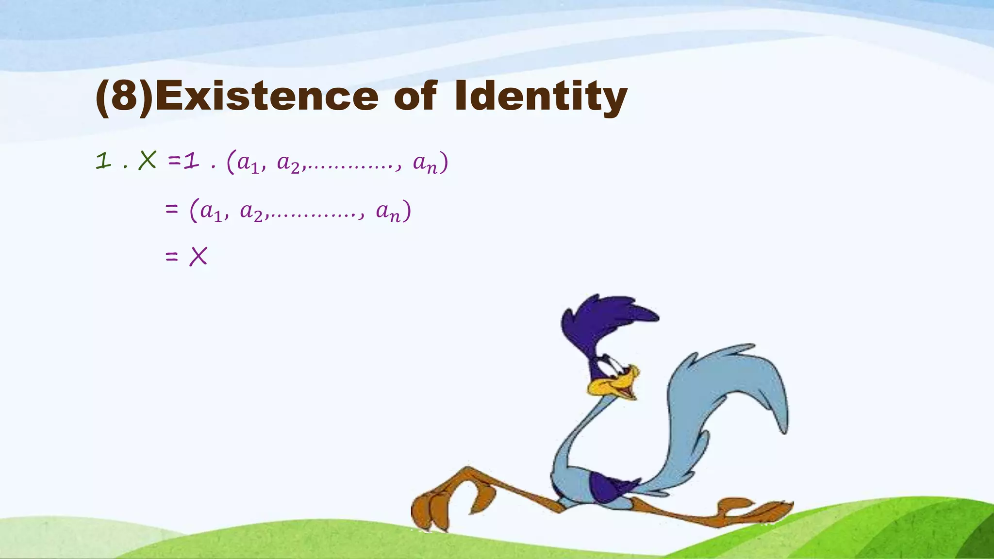 (8)Existence of Identity
1 . X =1 . (𝑎1, 𝑎2,…………., 𝑎 𝑛)
= (𝑎1, 𝑎2,…………., 𝑎 𝑛)
= X
 