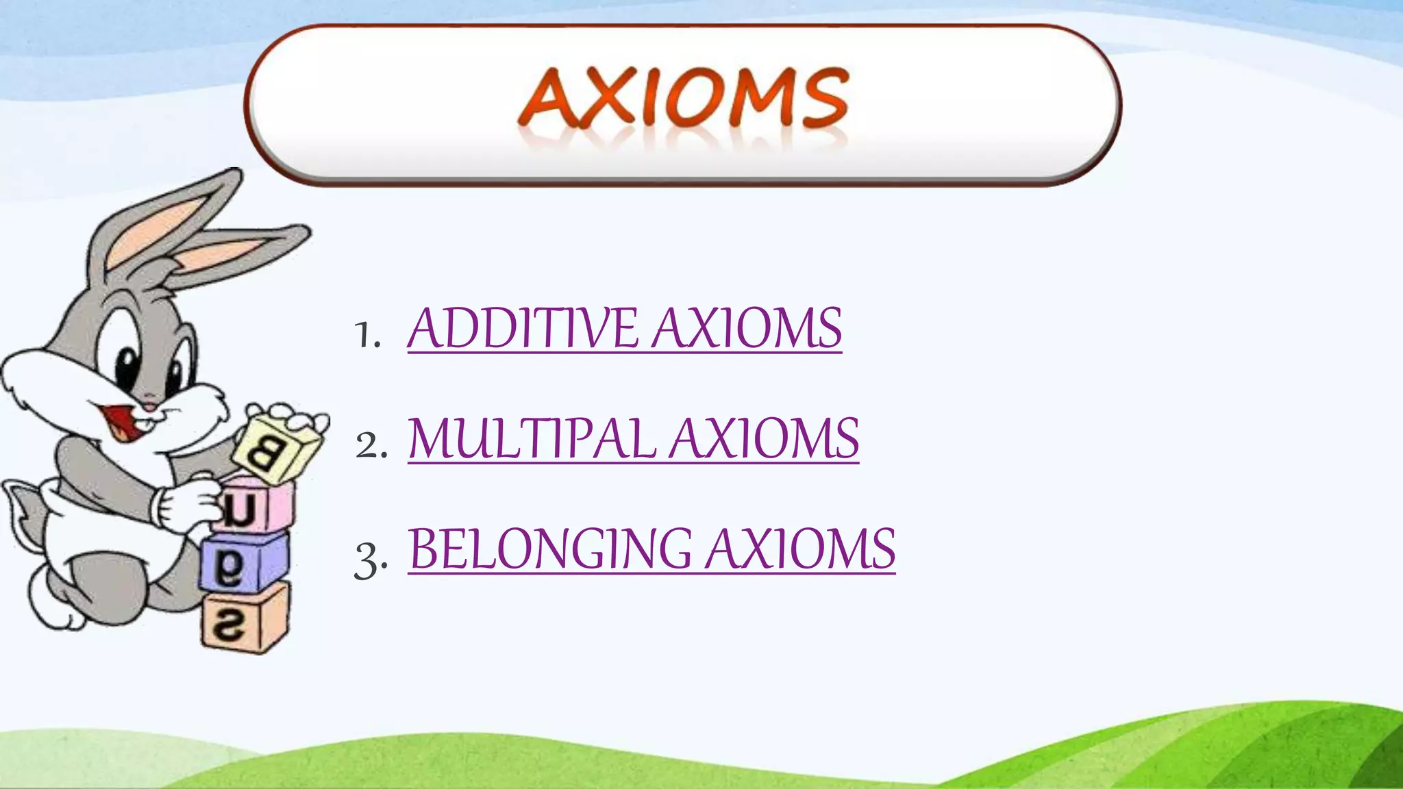 1. ADDITIVE AXIOMS
2. MULTIPAL AXIOMS
3. BELONGING AXIOMS
 