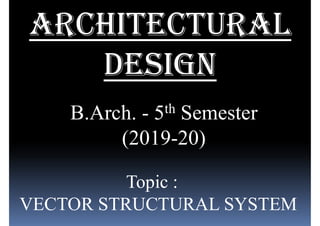 B.Arch. - 5th Semester
(2019-20)
Topic :
VECTOR STRUCTURAL SYSTEM
 