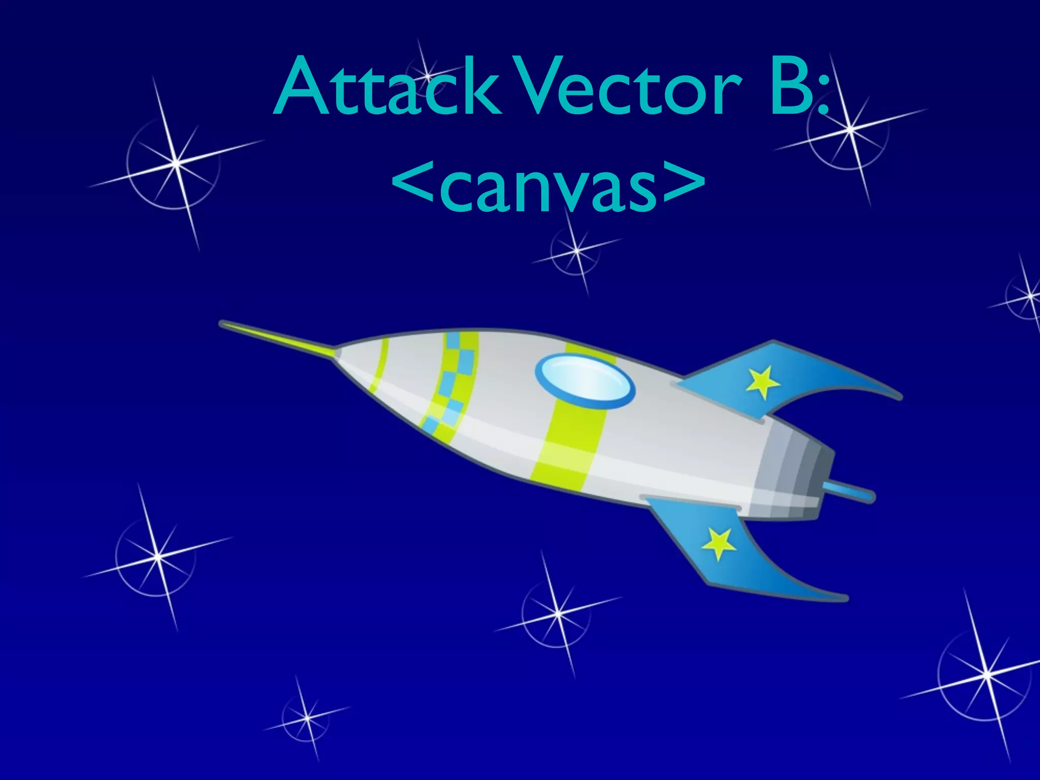 Attack Vector B:
   <canvas>
 