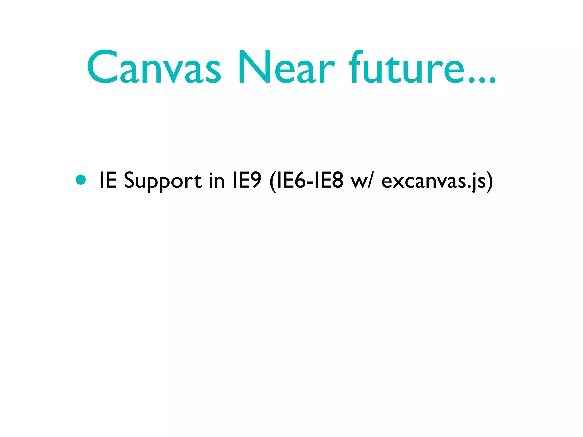 Canvas Near future...

• IE Support in IE9 (IE6-IE8 w/ excanvas.js)
 