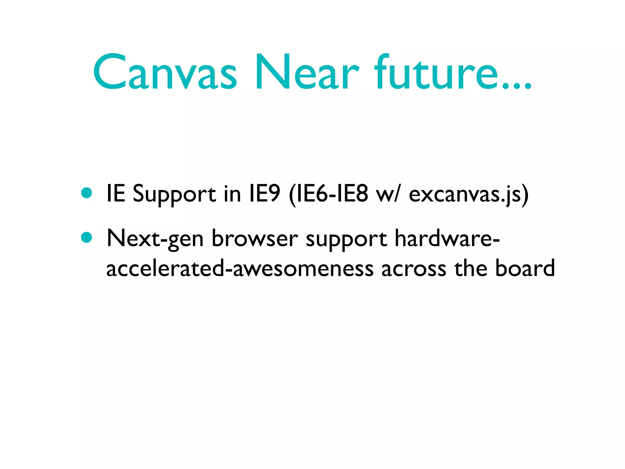 Canvas Near future...

• IE Support in IE9 (IE6-IE8 w/ excanvas.js)
• Next-gen browser support hardware-
  accelerated-awesomeness across the board
 