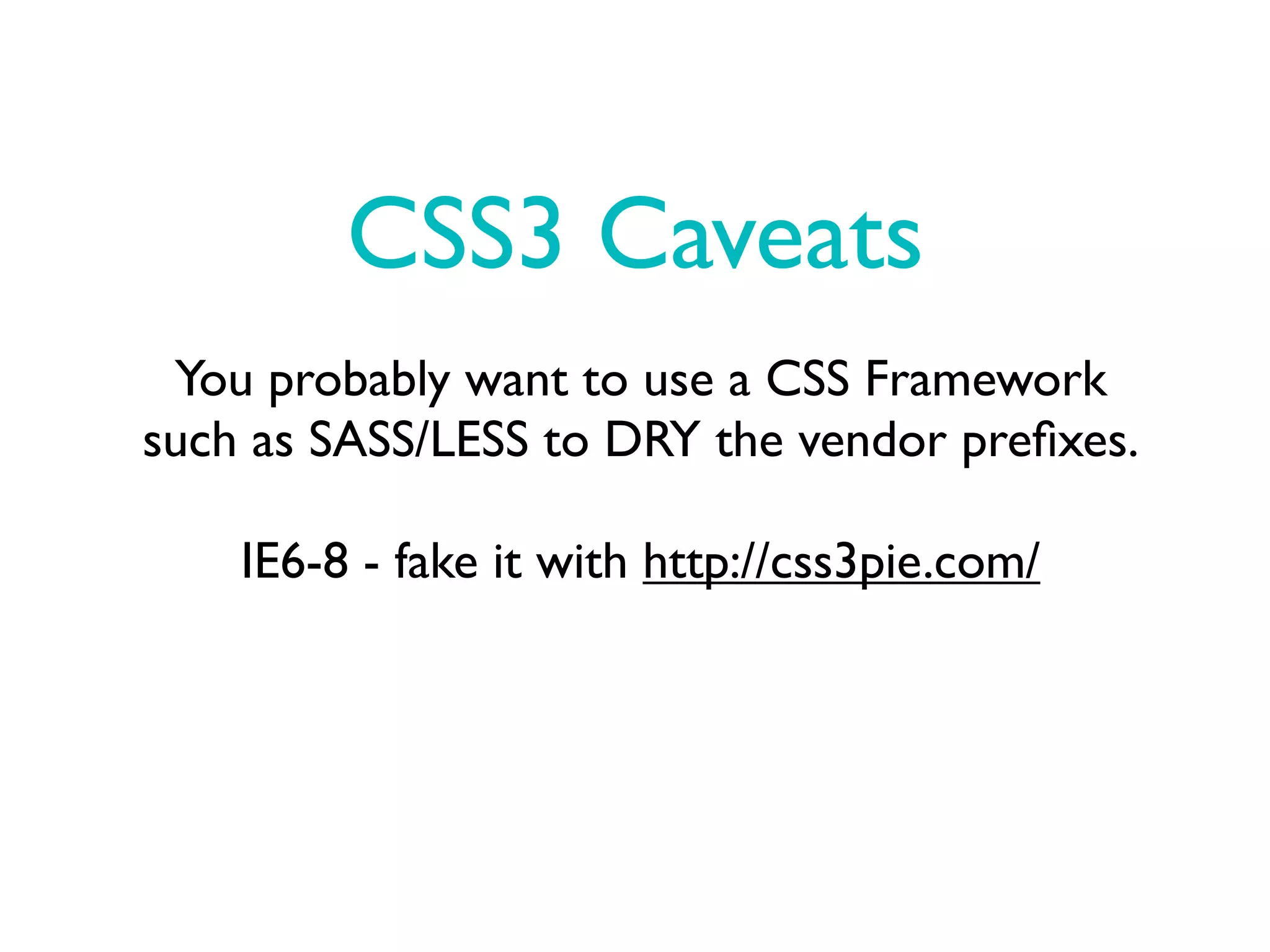 CSS3 Caveats
 You probably want to use a CSS Framework
such as SASS/LESS to DRY the vendor preﬁxes.

    IE6-8 - fake it with http://css3pie.com/
 
