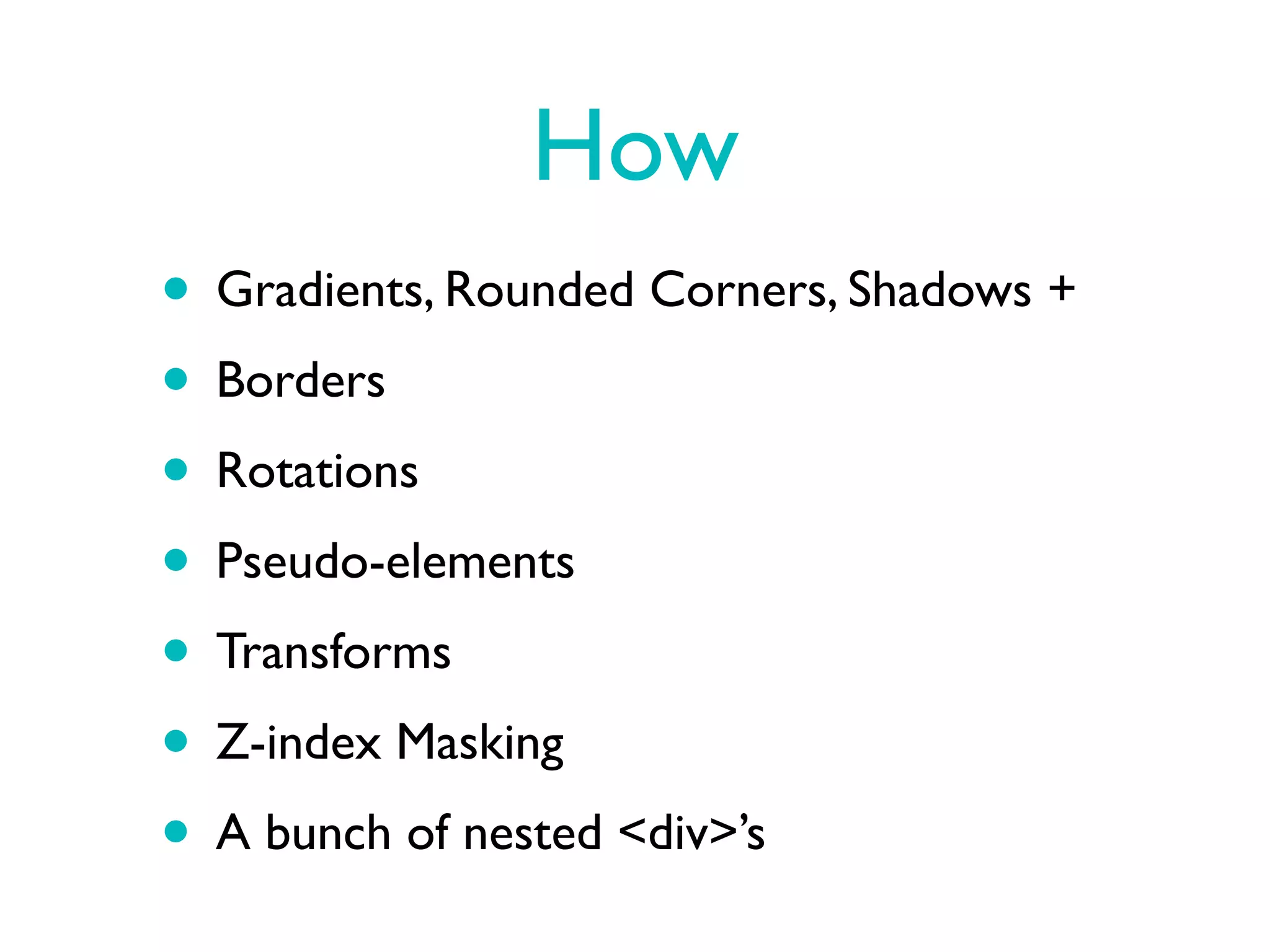 How
• Gradients, Rounded Corners, Shadows +
• Borders
• Rotations
• Pseudo-elements
• Transforms
• Z-index Masking
• A bunch of nested <div>’s
 