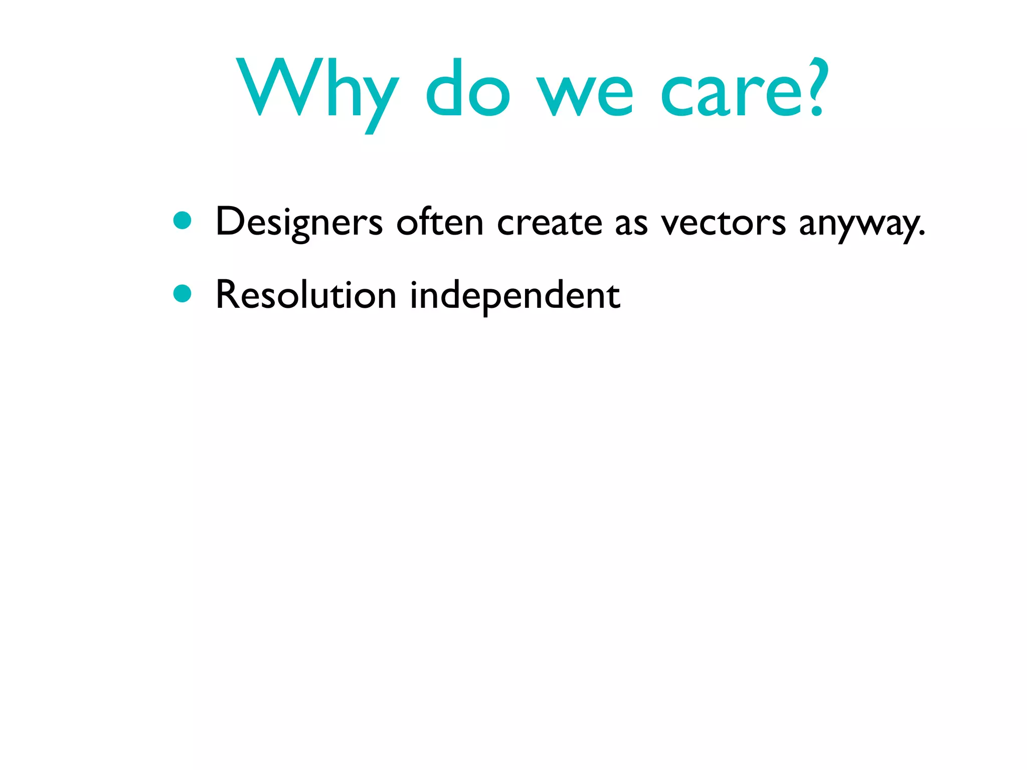 Why do we care?
• Designers often create as vectors anyway.
• Resolution independent
 