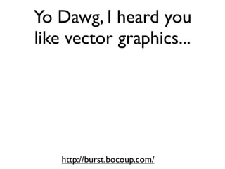Yo Dawg, I heard you
like vector graphics...




    http://burst.bocoup.com/
 