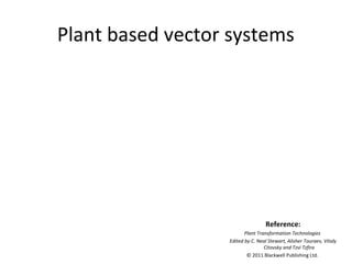 Plant based vector systems

Reference:
Plant Transformation Technologies
Edited by C. Neal Stewart, Alisher Touraev, Vitaly
Citovsky and Tzvi Tzfira
© 2011 Blackwell Publishing Ltd.

 