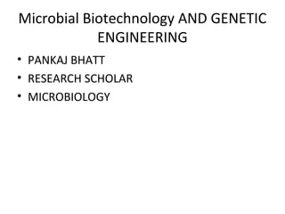 Microbial Biotechnology AND GENETIC
ENGINEERING
• PANKAJ BHATT
• RESEARCH SCHOLAR
• MICROBIOLOGY

 
