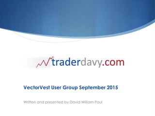 VectorVest User Group September 2015
Written and presented by David William Paul
 
