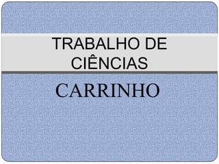 TRABALHO DE
  CIÊNCIAS
CARRINHO
 