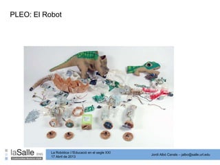 Jordi Albó Canals – jalbo@salle.url.edu
La Robòtica i l’Educació en el segle XXI
17 Abril de 2013
PLEO: El Robot
 