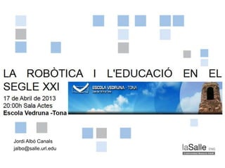 Jordi Albó Canals – jalbo@salle.url.edu
La Robòtica i l’Educació en el segle XXI
17 Abril de 2013
Jordi Albó Canals
jalbo@salle.url.edu
 